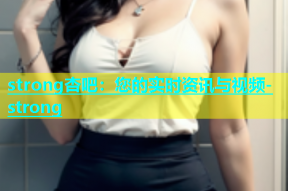 strong杏吧：您的实时资讯与视频-strong