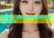 杏吧网页：创新内容创作与多元化视频体验平台