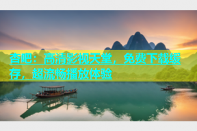 杏吧：高清影视天堂，免费下载缓存，超流畅播放体验