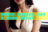 杏吧网页版：在线互动社区，分享消息、结交朋友、探索新世界