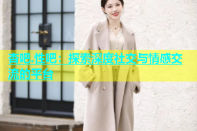 杏吧.性吧：探索深度社交与情感交流的平台