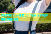杏吧为什么不能看了？探索优质视频平台的新选择