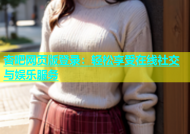 杏吧网页版登录：轻松享受在线社交与娱乐服务
