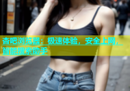 杏吧浏览器：极速体验，安全上网，智能搜索助手