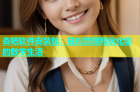 杏吧软件安装包：轻松管理和优化您的数字生活