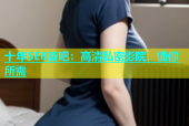十年SE8杏吧：高清私密影院，懂你所需