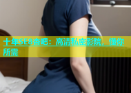 十年SE8杏吧：高清私密影院，懂你所需