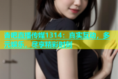 杏吧直播传媒1314：真实互动，多元娱乐，尽享精彩时刻