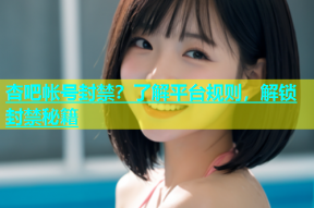 杏吧帐号封禁？了解平台规则，解锁封禁秘籍