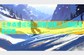 十年杏吧论坛：创新直播、AI换脸与多媒体