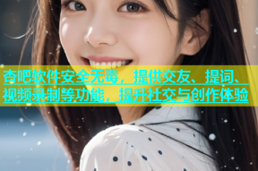 杏吧软件安全无毒，提供交友、提词、视频录制等功能，提升社交与创作体验