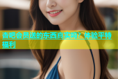 杏吧会员送的东西真实吗？体验平特福利