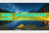 杏吧登录，轻松进入社交互动与信息分享平台