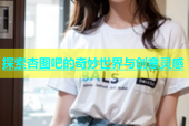 探索杏图吧的奇妙世界与创意灵感