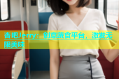 杏吧Jerry：创意蔬食平台，激发无限美味