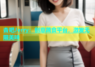 杏吧Jerry：创意蔬食平台，激发无限美味