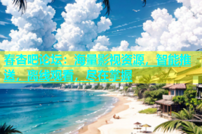 春杏吧论坛：海量影视资源，智能推送，离线观看，尽在掌握