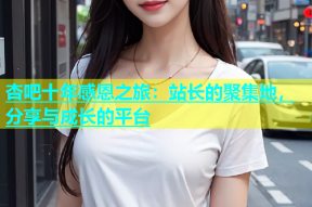 杏吧十年感恩之旅：站长的聚集地，分享与成长的平台