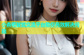 小杏吧智能交流平台助你高效解决问题
