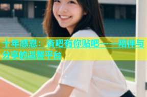 十年感恩：杏吧有你贴吧——陪伴与分享的温馨平台