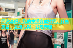 回家杏吧：您的生活方式社区，分享美食、交流心得、发现新趣