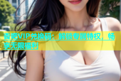 杏吧VIP兑换码：解锁专属特权，畅享无限福利