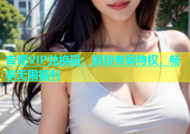 杏吧VIP兑换码：解锁专属特权，畅享无限福利
