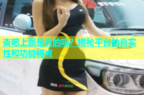 杏吧上面是真的吗？揭秘平台的真实性和功能特点