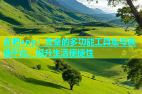 杏吧app：安全的多功能工具集与直播平台，提升生活便捷性