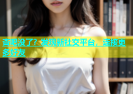 杏吧没了？发现新社交平台，连接更多好友