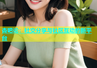 杏吧论：社交分享与社区互动的新平台