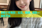 杏吧十年有你：社交、视频、娱乐一站式平台