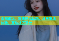 杏吧论坛：聚集热点话题，分享生活体验，互动社区平台