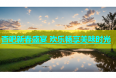 杏吧新春盛宴 欢乐畅享美味时光