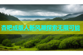 杏吧成版人新风潮探索无限可能