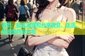 杏吧：轻松发现和分享美食、生活、娱乐的精彩内容