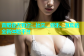 杏吧春天有你：社交、娱乐、互动的全新体验平台
