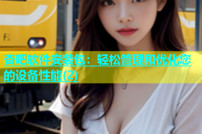杏吧软件安装包：轻松管理和优化您的设备性能(2)