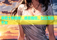 杏吧十年陪伴：感恩有你，社交互动平台