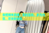 杏吧媒体直播：实时互动，多元内容，尽享新体验