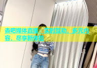 杏吧媒体直播：实时互动，多元内容，尽享新体验