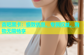 杏吧黑卡：极致优惠，专属权益，购物无限畅享