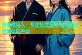 杏吧成版人：专注社交互动与内容创作的社区平台
