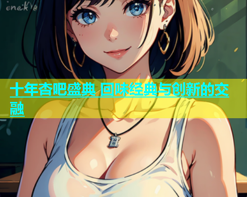 十年杏吧盛典 回味经典与创新的交融  第1张