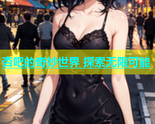 杏吧的奇妙世界 探索无限可能  第1张
