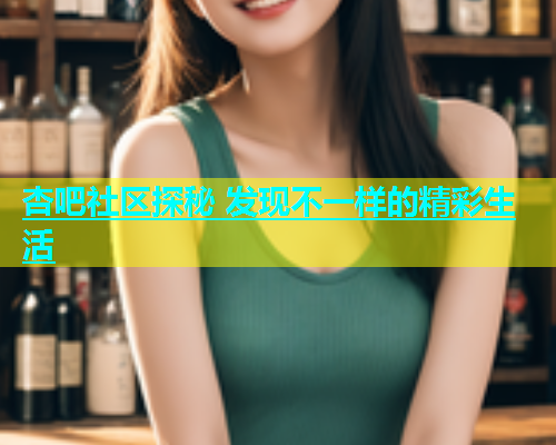 杏吧社区探秘 发现不一样的精彩生活  第2张