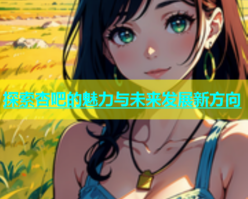 探索杏吧的魅力与未来发展新方向  第1张