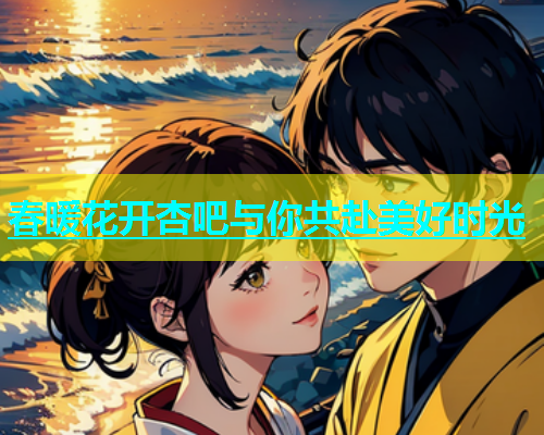 春暖花开杏吧与你共赴美好时光  第1张