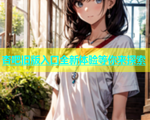 杏吧旧版入口全新体验等你来探索  第1张