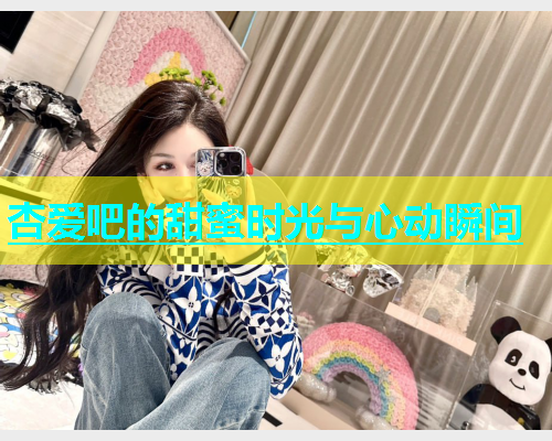 杏爱吧的甜蜜时光与心动瞬间  第1张